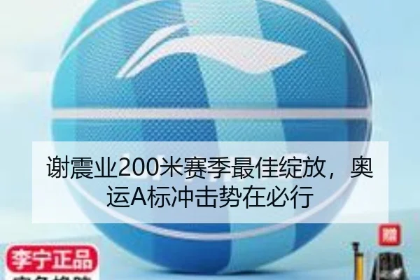 谢震业200米赛季最佳绽放，奥运A标冲击势在必行