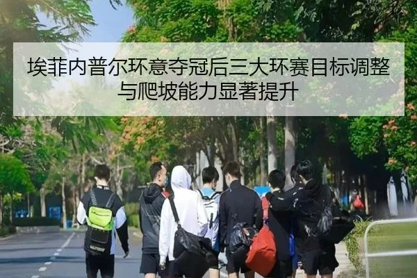 埃菲内普尔环意夺冠后三大环赛目标调整与爬坡能力显著提升