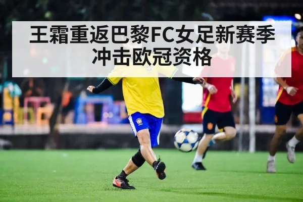 王霜重返巴黎FC女足新赛季冲击欧冠资格