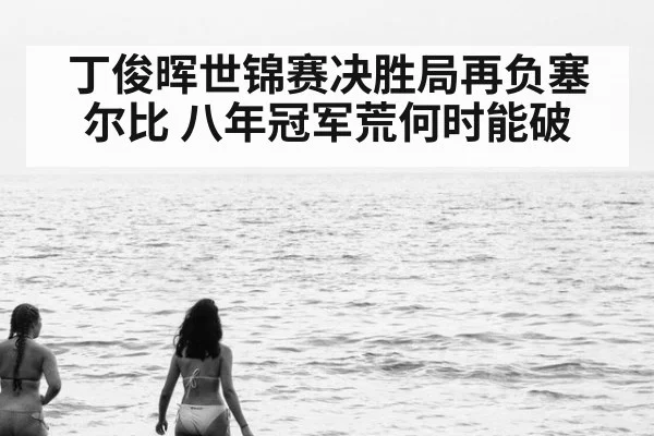 丁俊晖世锦赛决胜局再负塞尔比 八年冠军荒何时能破