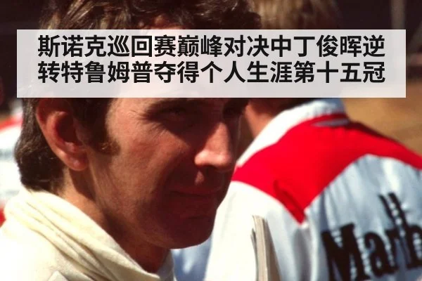 斯诺克巡回赛巅峰对决中丁俊晖逆转特鲁姆普夺得个人生涯第十五冠
